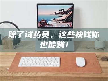 自贡除了试药员，这些快钱你也能赚！