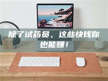 自贡除了试药员，这些快钱你也能赚！