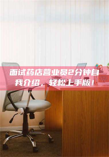 自贡面试药店营业员2分钟自我介绍，轻松上手版！ 第1张